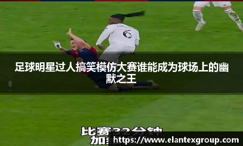 足球明星过人搞笑模仿大赛谁能成为球场上的幽默之王