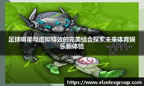 足球明星与虚拟特效的完美结合探索未来体育娱乐新体验
