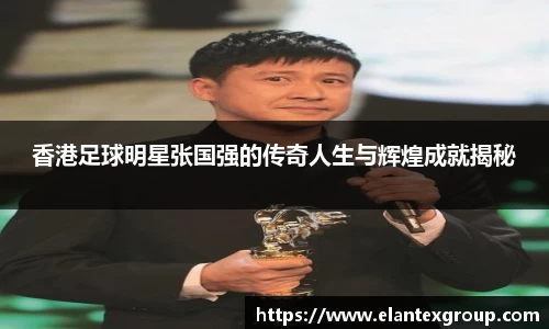 香港足球明星张国强的传奇人生与辉煌成就揭秘
