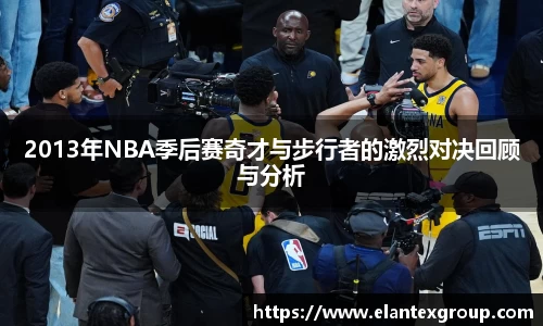 2013年NBA季后赛奇才与步行者的激烈对决回顾与分析