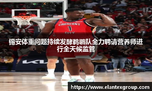 锡安体重问题持续发酵鹈鹕队全力聘请营养师进行全天候监管