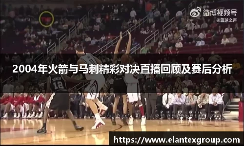 2004年火箭与马刺精彩对决直播回顾及赛后分析
