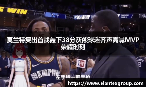 莫兰特复出首战轰下38分灰熊球迷齐声高喊MVP荣耀时刻