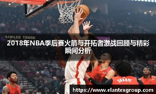 2018年NBA季后赛火箭与开拓者激战回顾与精彩瞬间分析