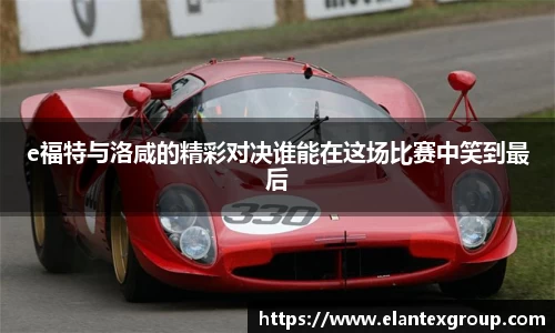 e福特与洛咸的精彩对决谁能在这场比赛中笑到最后