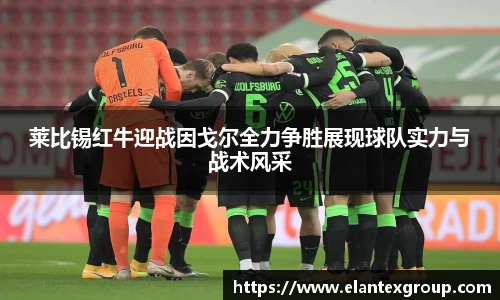 莱比锡红牛迎战因戈尔全力争胜展现球队实力与战术风采