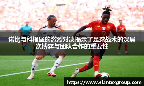 诺比与科根堡的激烈对决揭示了足球战术的深层次博弈与团队合作的重要性